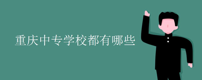 重庆中专学校都有哪些 重庆中专学校都有哪些